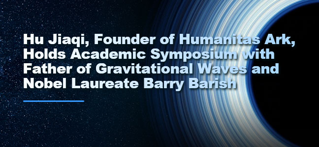 Hu Jiaqi Holds Academic Symposium with Father of Gravitational Waves and Nobel Laureate Barry Barish